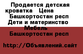 Продается детская кроватка › Цена ­ 3 000 - Башкортостан респ. Дети и материнство » Мебель   . Башкортостан респ.